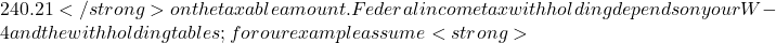 240.21</strong> on the taxable amount. Federal income tax withholding depends on your W-4 and the withholding tables; for our example assume <strong>