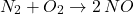 \[ N_2 + O_2 \rightarrow 2 \, NO \]